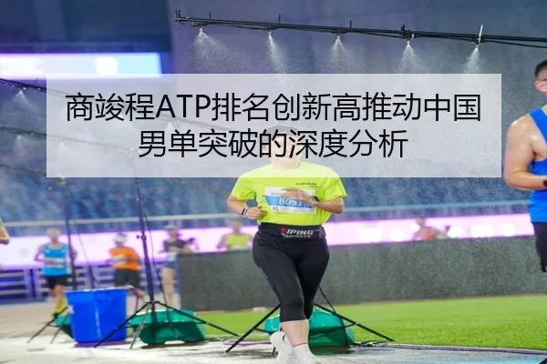 商竣程ATP排名创新高推动中国男单突破的深度分析